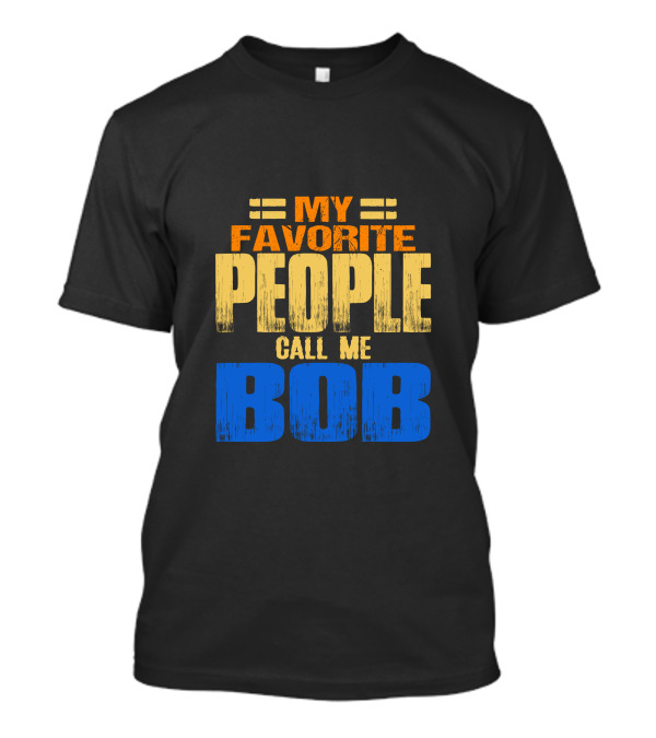 My Favorite People Call Me Bob T-Shirt