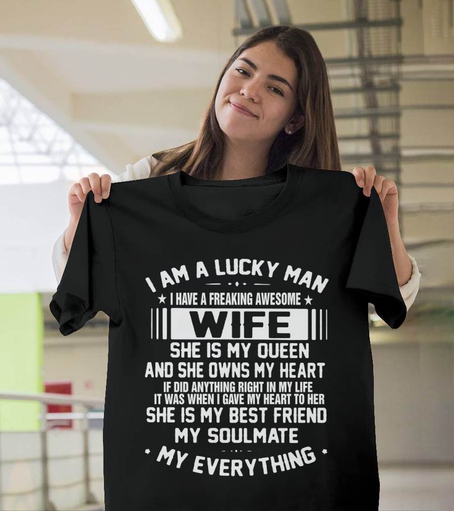 I Am a Lucky Man I Have a Freaking Awesome Wife She Is My Queen and She Owns My Heart She Is My Best Friend My Soulmate My Everything T-Shirt