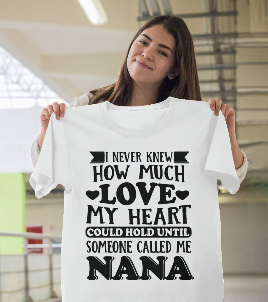 I Never Knew How Much Love My Heart Could Hold Until Someone Called Me Nana T-Shirt