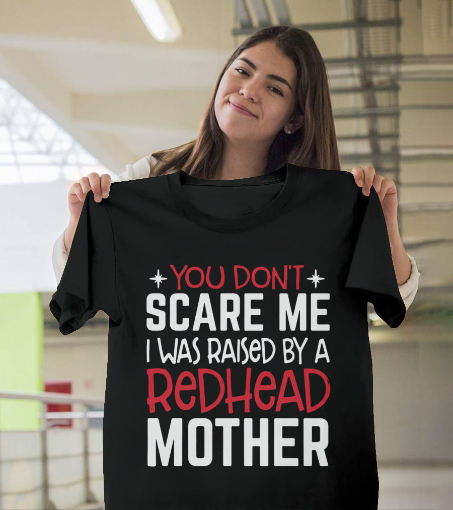 YOU DON'T SCARE ME I WAS RAISED BY A REDHEAD MOTHER T-Shirt