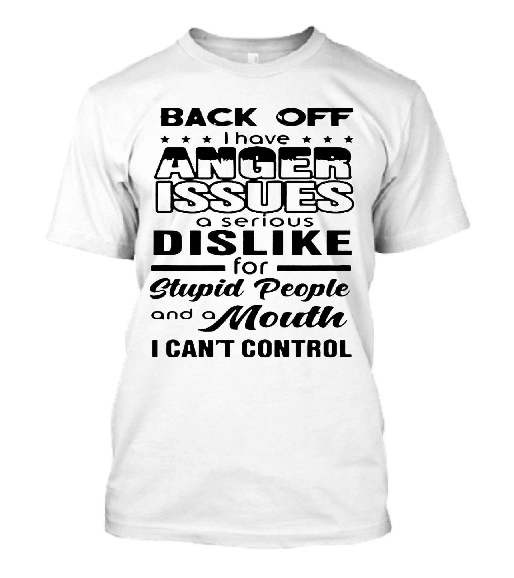 Back Off I Have Anger Issues A Serious Dislike For Stupid People And A Mouth I Can't Control T-Shirt