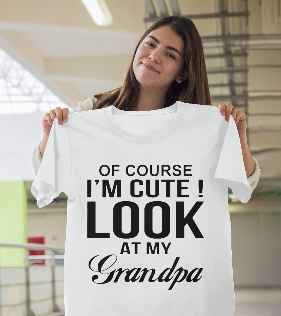 OF COURSE I'M CUTE LOOK AT MY GRANDPA T-Shirt