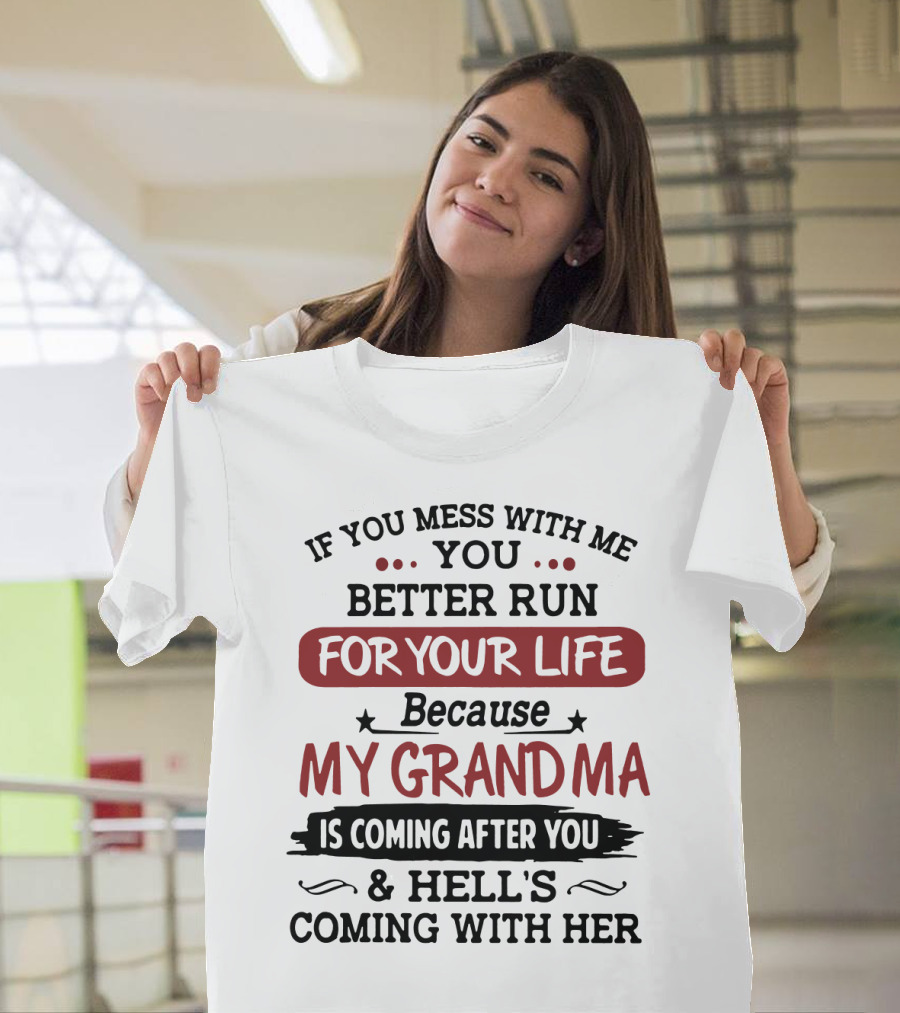 If You Mess with Me You Better Run for Your Life Because My Grandma Is Coming After You and Hell's Coming with Her T-Shirt