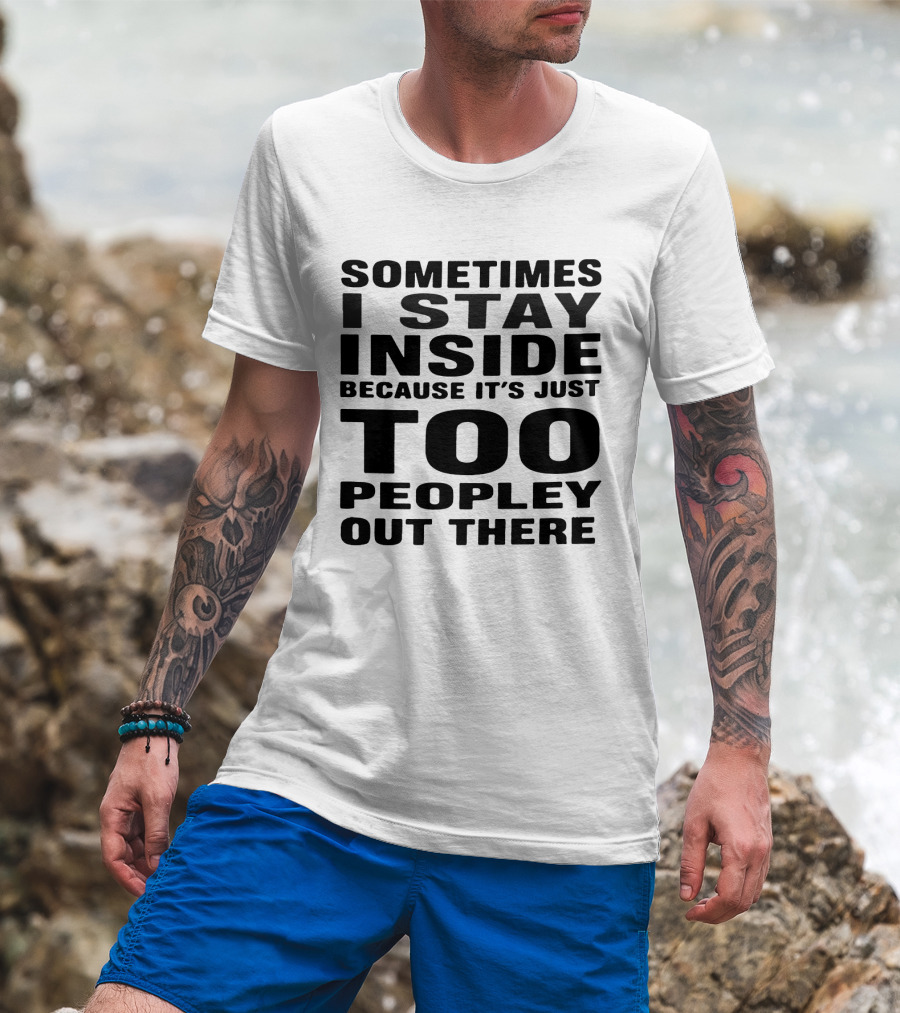Sometimes I Stay Inside Because It's Just Too Peopley Out There T-Shirt
