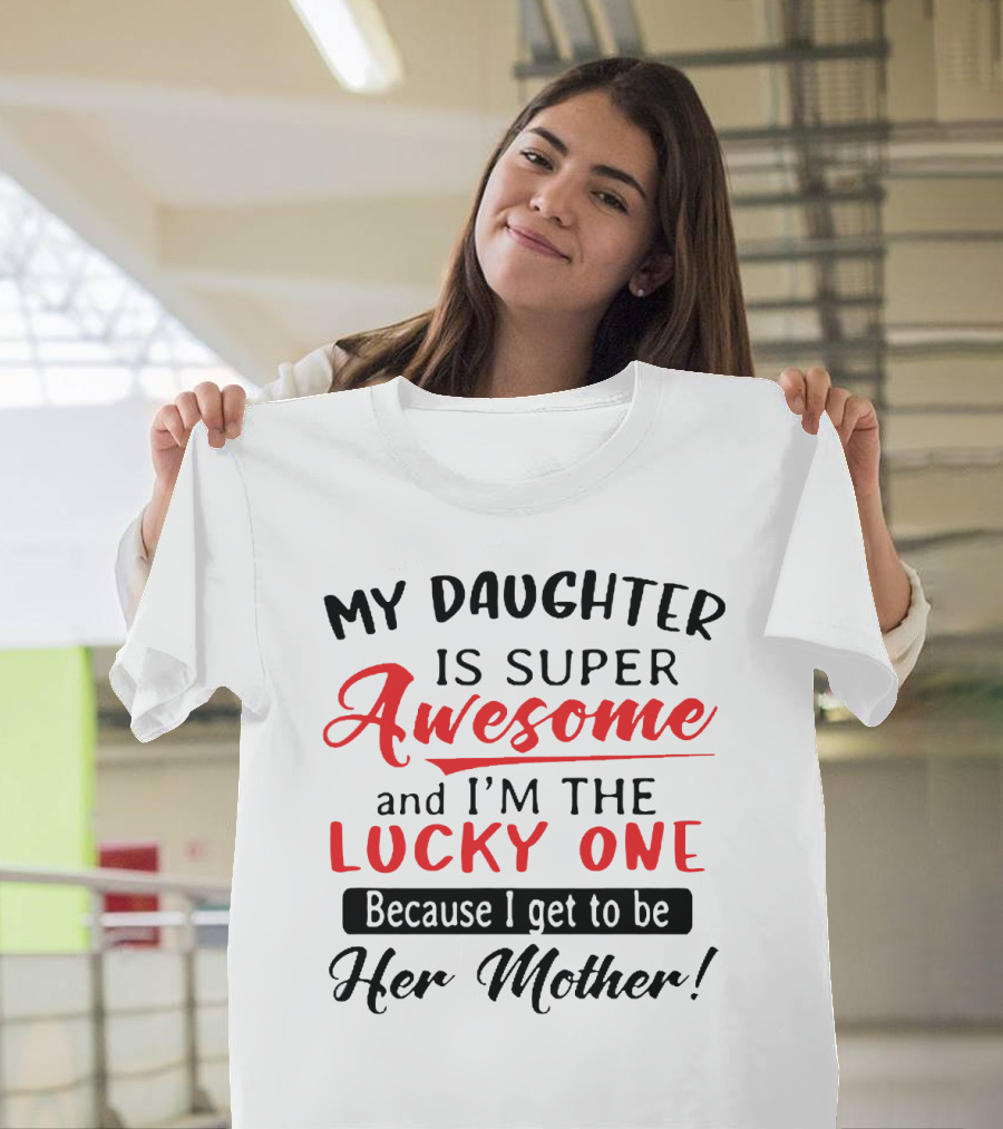 My Daughter Is Super Awesome And I'm The Lucky One Because I Get To Be Her Mother T-Shirt