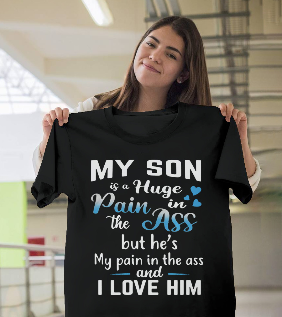 My Son Is A Huge Pain In The Ass But He's My Pain And I Love Him T-Shirt