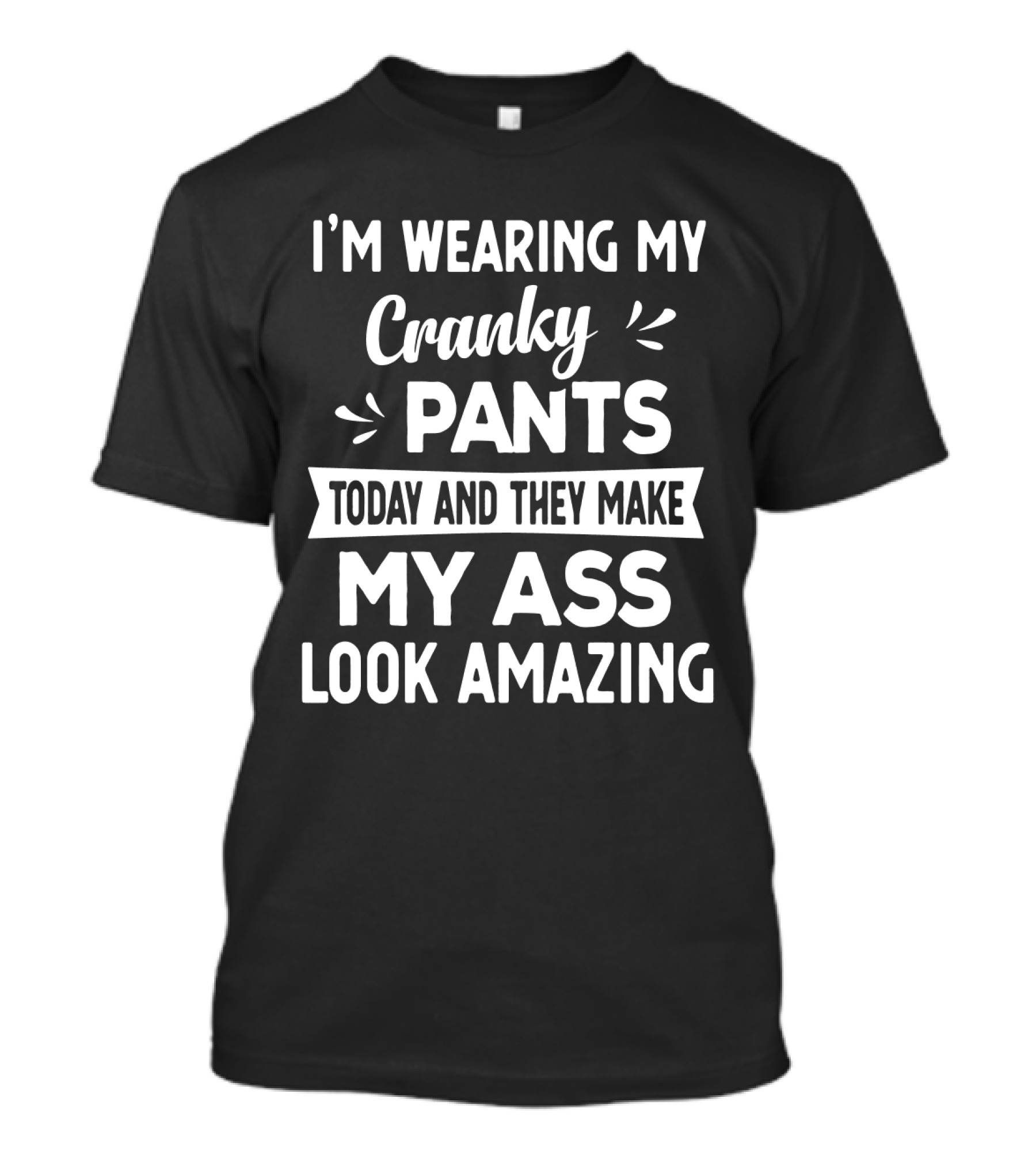 I'm Wearing My Cranky Pants Today And They Make My Ass Look Amazing T-Shirt
