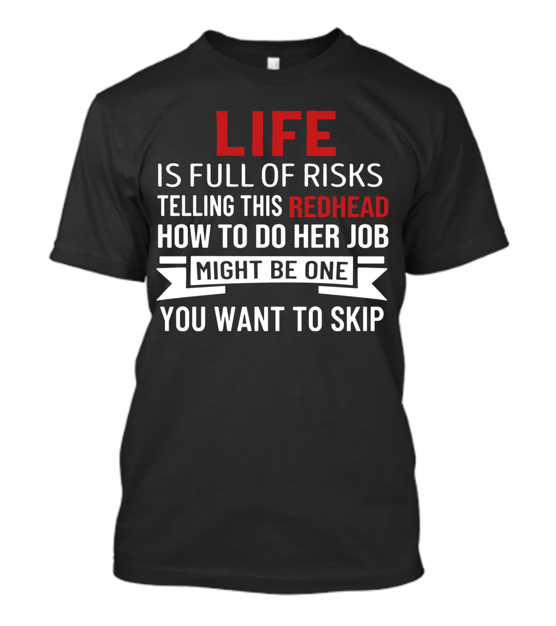Life Is Full Of Risks Telling This Redhead How To Do Her Job Might Be One You Want To Skip T-Shirt