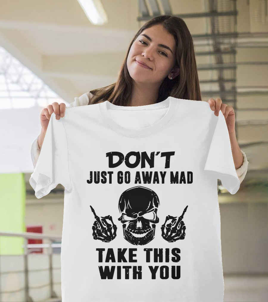 Don't Just Go Away Mad Take This With You Skull Middle Finger T-Shirt