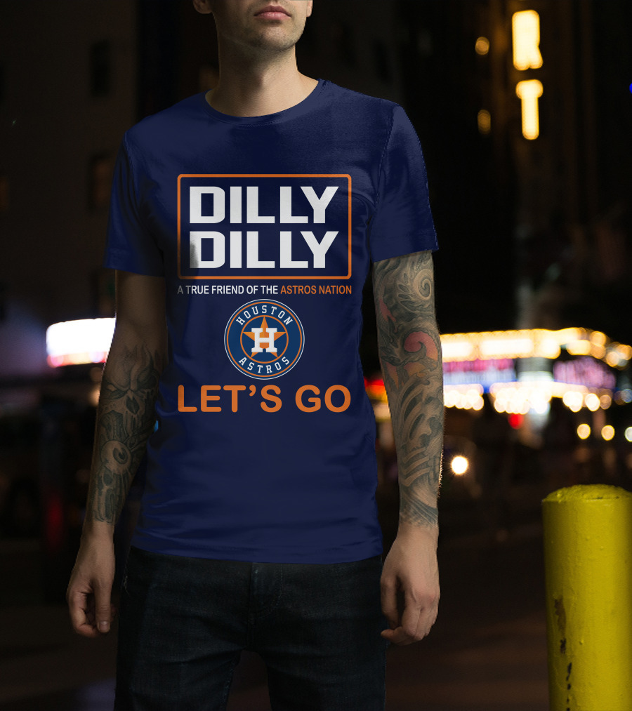 DILLY DILLY Houston Astros Let's Go A True Friend Of The Astros Nation T-Shirt