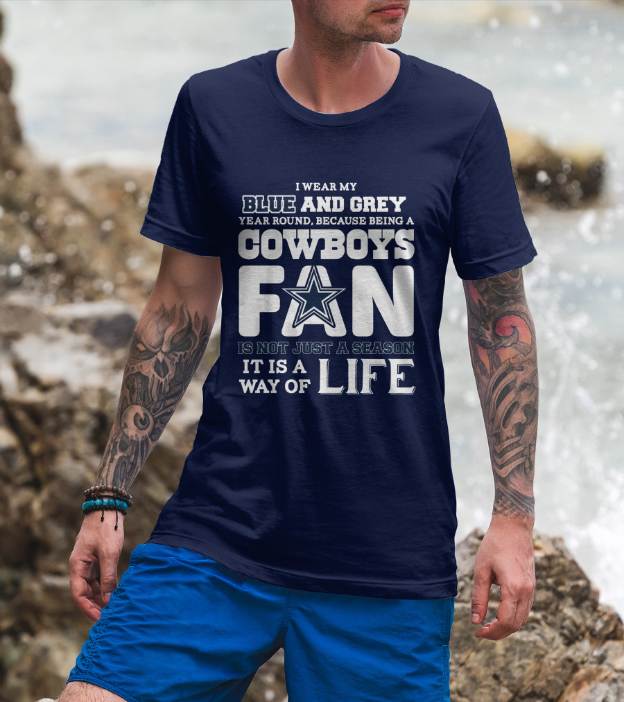I Wear My Blue And Grey Year Round Because Being A Cowboys Fan Is Not Just A Season It Is A Way Of Life T-Shirt