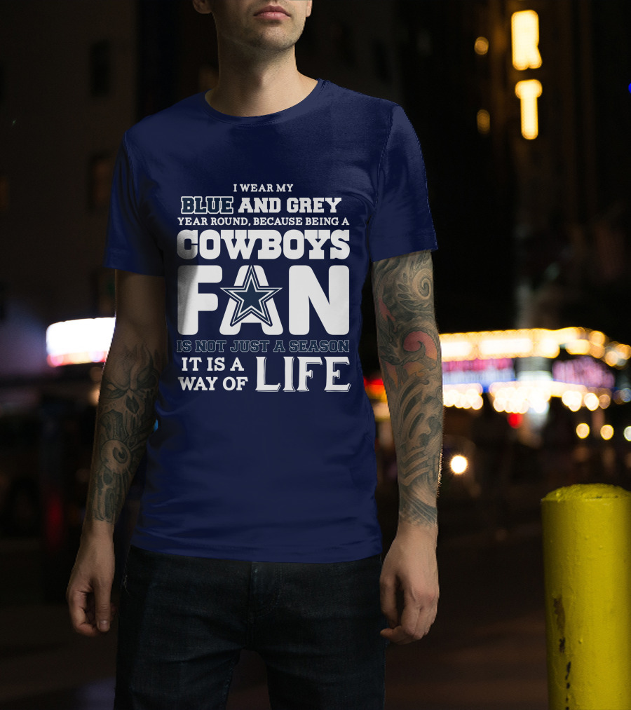 I Wear My Blue And Grey Year Round Because Being A Cowboys Fan Is Not Just A Season It Is A Way Of Life T-Shirt
