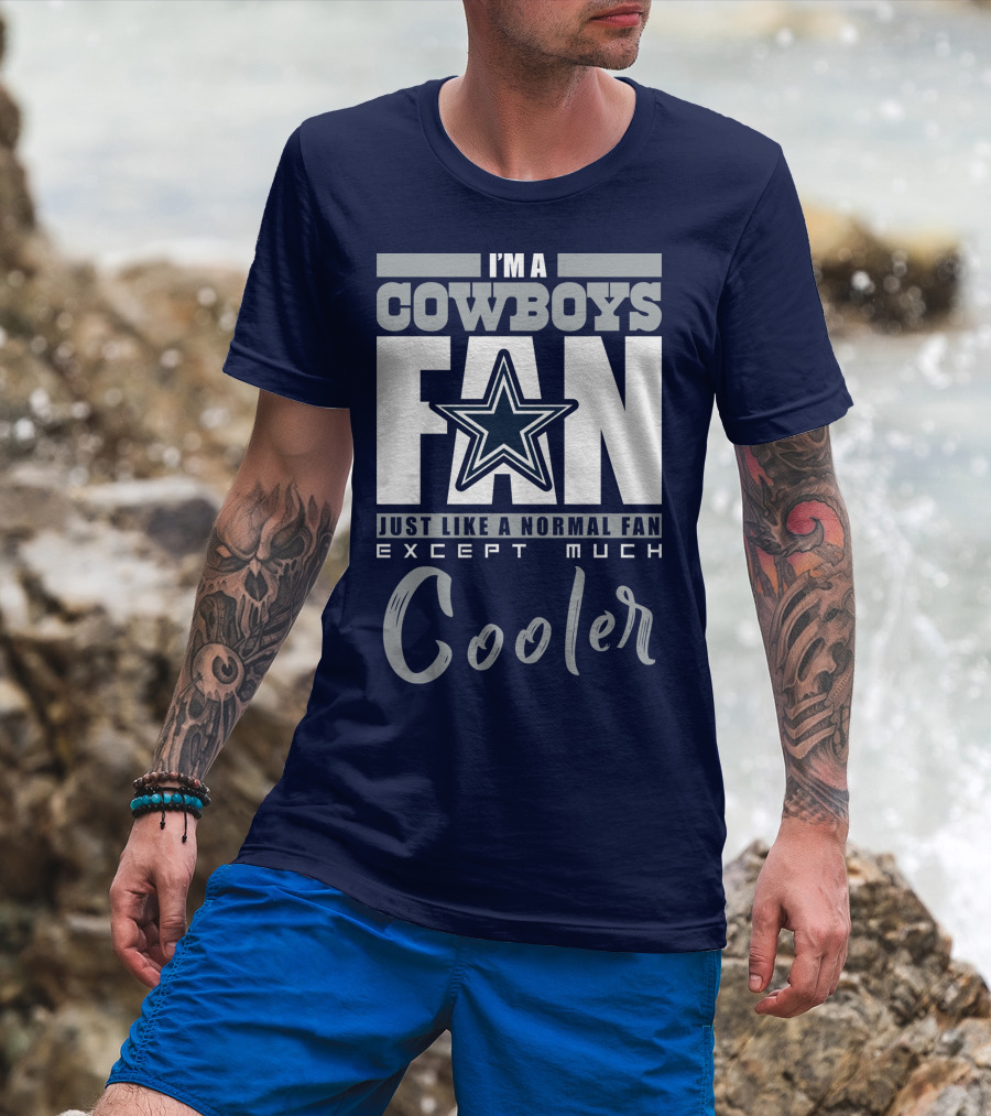 I'm A Cowboys Fan Just Like A Normal Fan Except Much Cooler T-Shirt