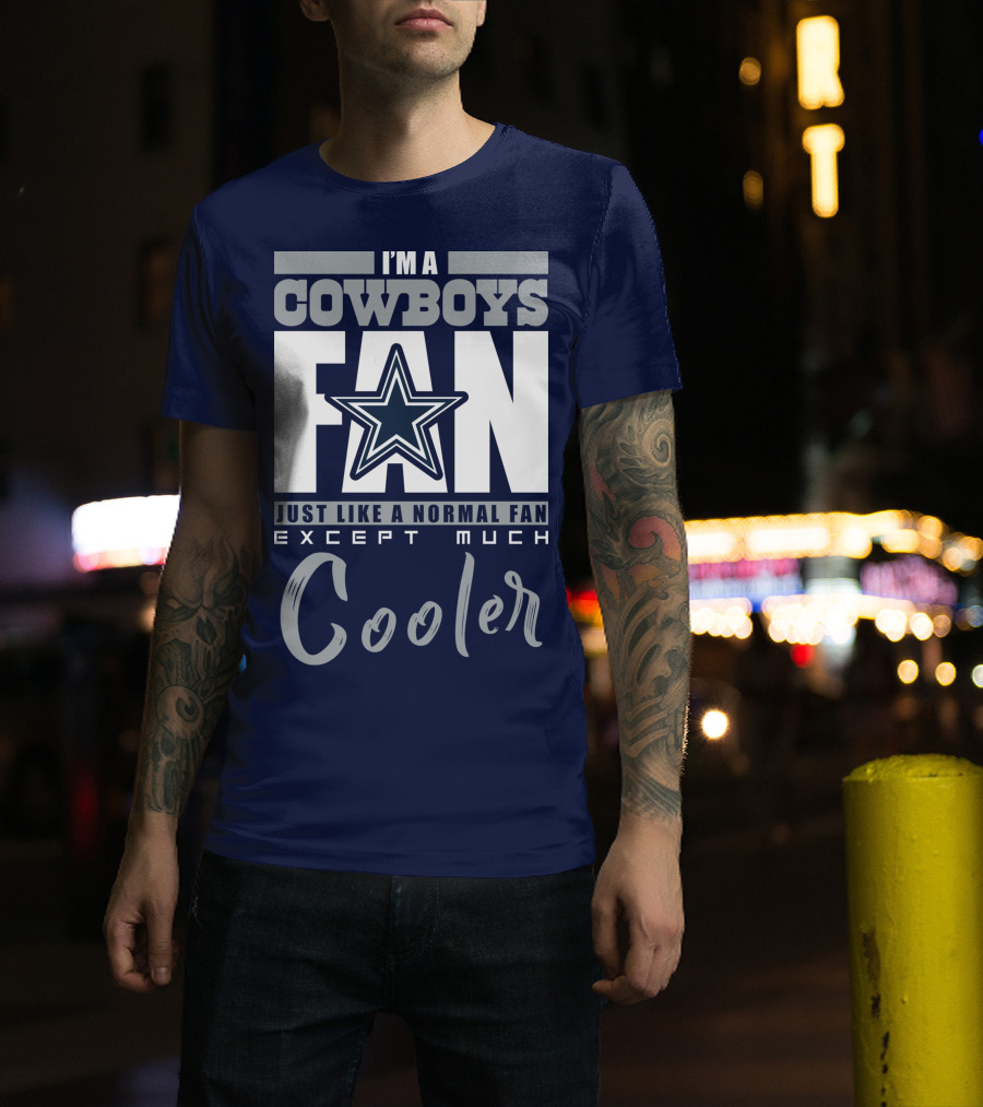 I'm A Cowboys Fan Just Like A Normal Fan Except Much Cooler T-Shirt