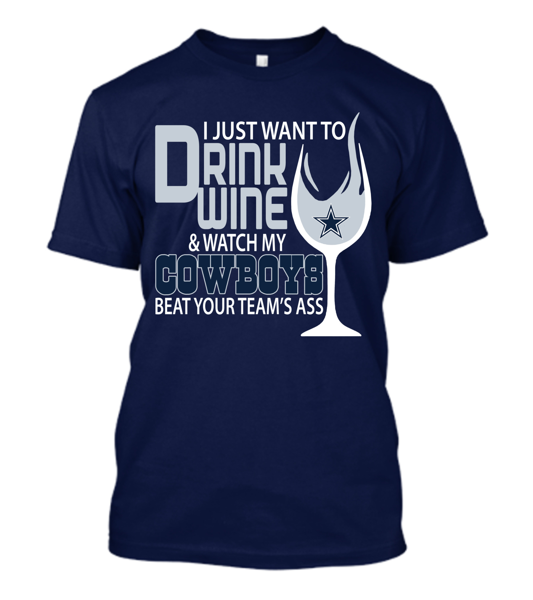 I Just Want To Drink Wine And Watch My Cowboys Beat Your Team's Ass T-Shirt