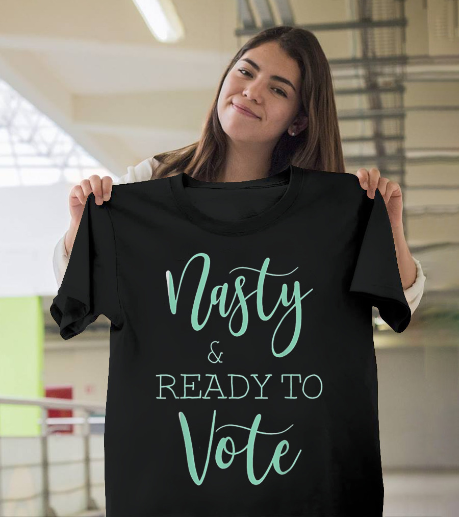 Nasty And Ready To Vote T-Shirt