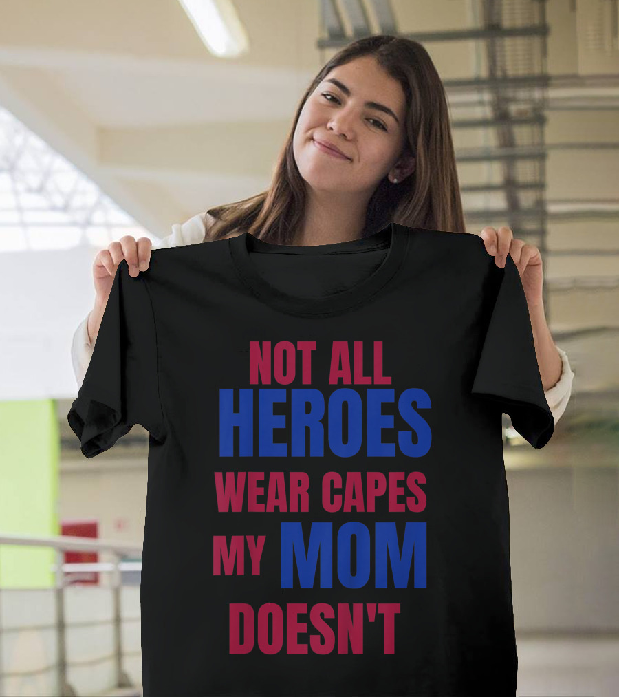 Not All Heroes Wear Capes My Mom Doesn't T-Shirt