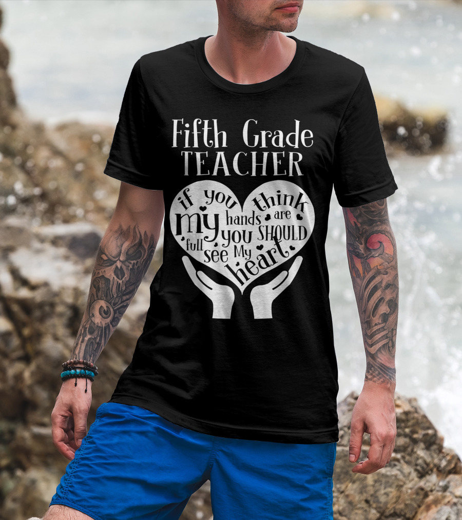 Fifth Grade Teacher If You Think My Hands Are Full You Should See My Heart T-Shirt