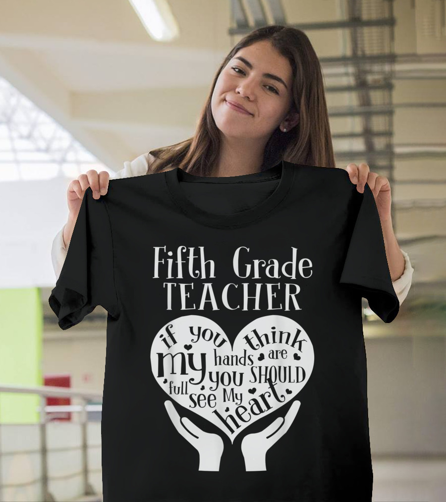 Fifth Grade Teacher If You Think My Hands Are Full You Should See My Heart T-Shirt
