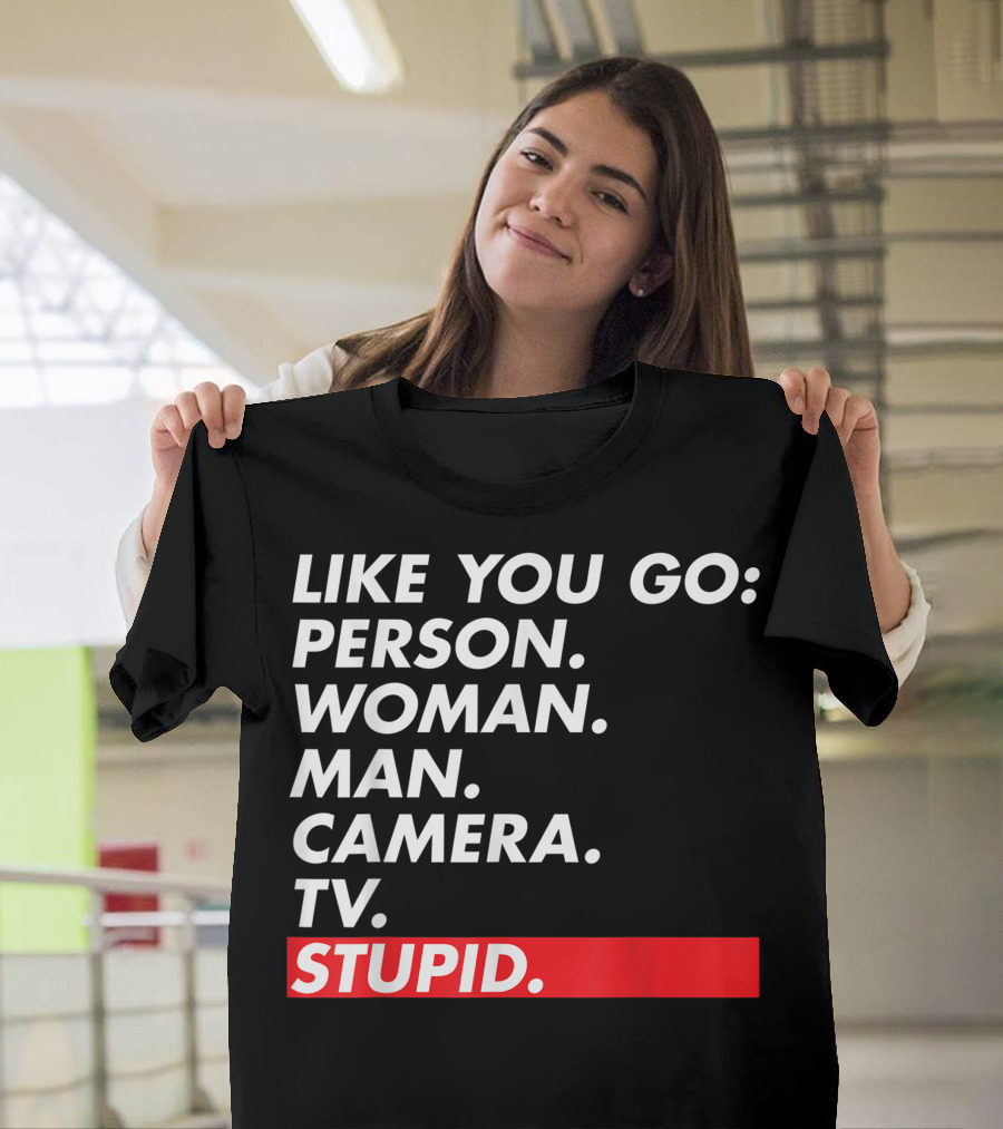 Like You Go: Person Woman Man Camera TV Stupid T-Shirt