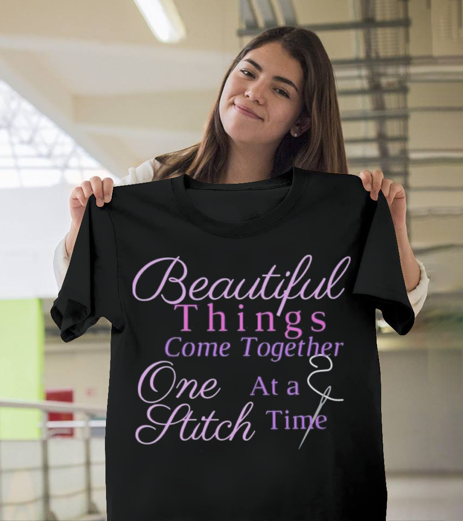 Beautiful Things Come Together One Stitch at a Time T-Shirt