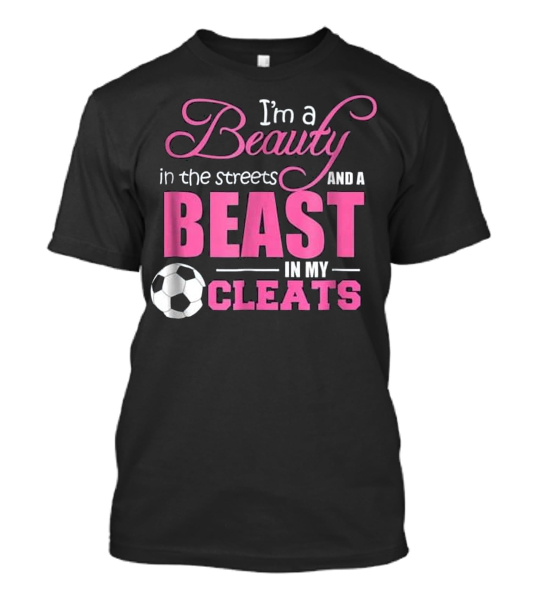 I'm A Beauty In The Streets And A Beast In My Cleats Soccer Ball T-Shirt