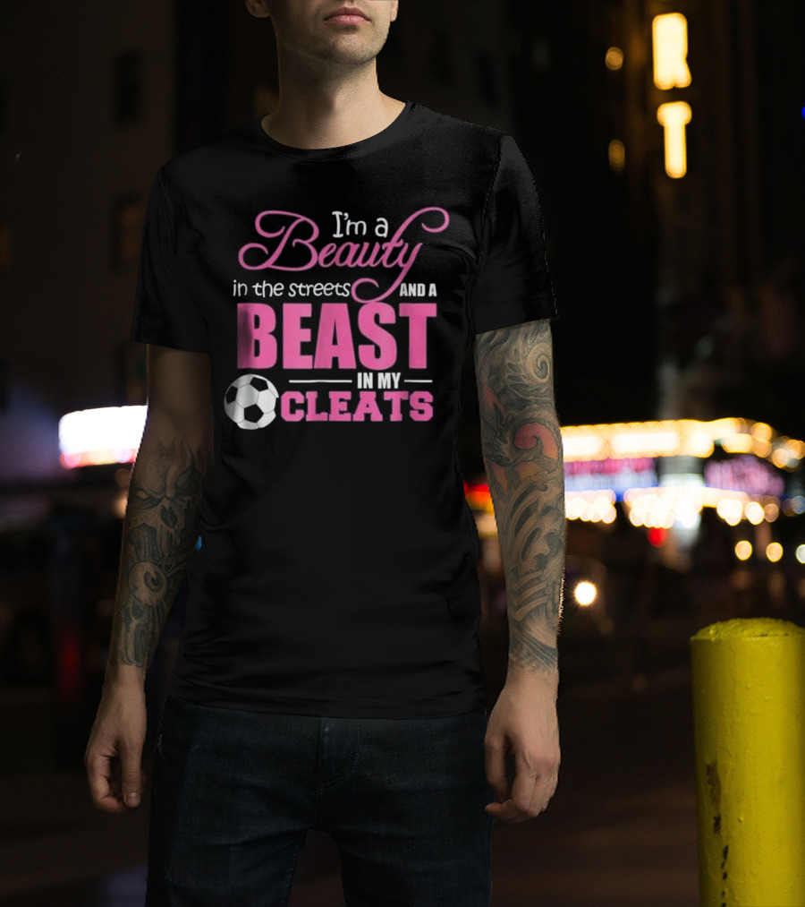 I'm A Beauty In The Streets And A Beast In My Cleats Soccer Ball T-Shirt