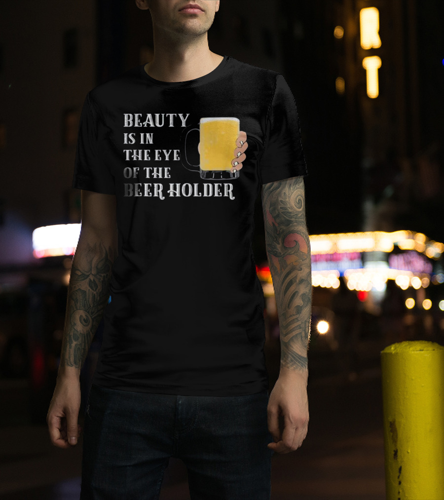 Beauty Is In The Eye Of The Beer Holder With Mug T-Shirt