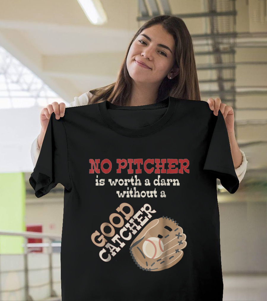 No Pitcher Is Worth a Darn Without a Good Catcher Baseball Softball Insight T-Shirt