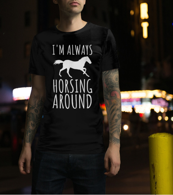 I'm Always Horsing Around Funny Equestrian Pun Horse T-Shirt