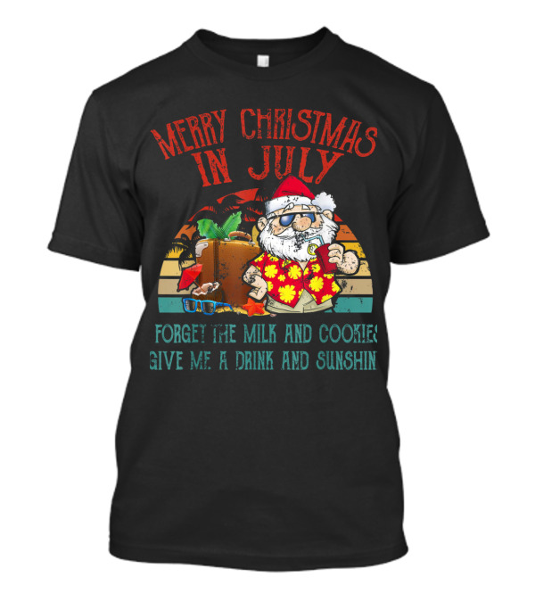 Merry Christmas In July Forget The Milk And Cookies Give Me A Drink And Sunshine Santa T-Shirt