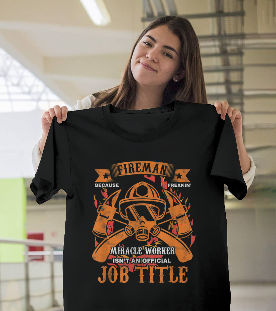 Fireman Because Freakin' Miracle Worker Isn't an Official Job Title T-Shirt
