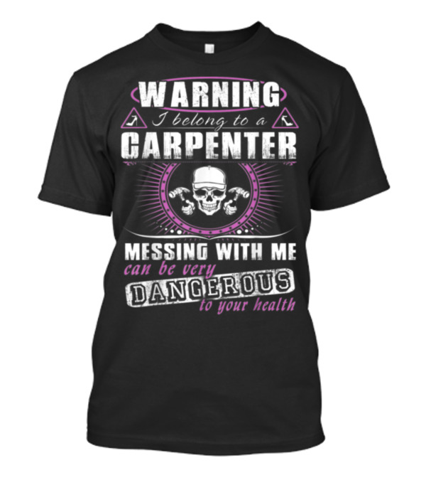 Warning I Belong To A Carpenter Messing With Me Can Be Very Dangerous To Your Health T-Shirt