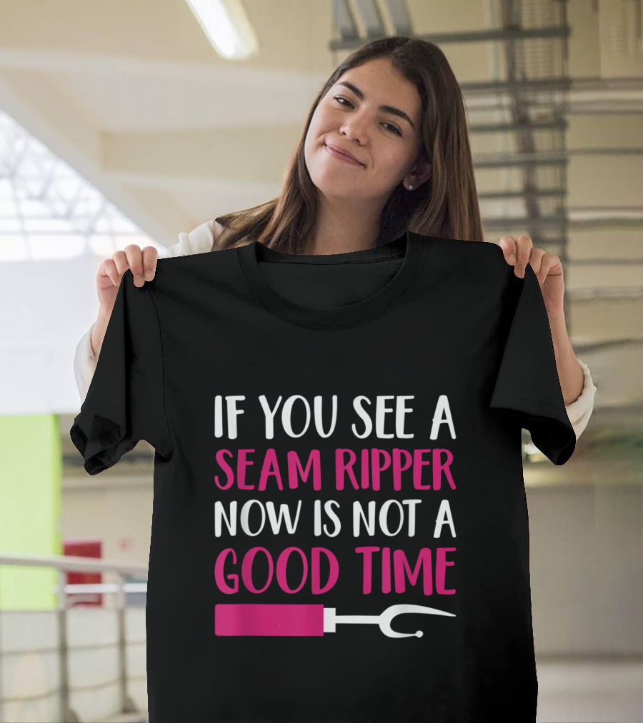 If You See A Seam Ripper Now Is Not A Good Time Funny Sewing T-Shirt