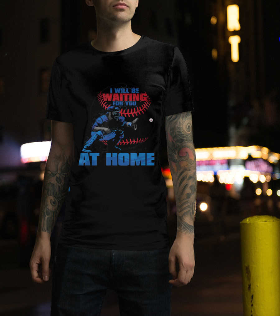 I Will Be Waiting For You At Home Baseball Catcher T-Shirt