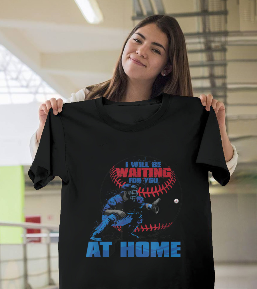 I Will Be Waiting For You At Home Baseball Catcher T-Shirt