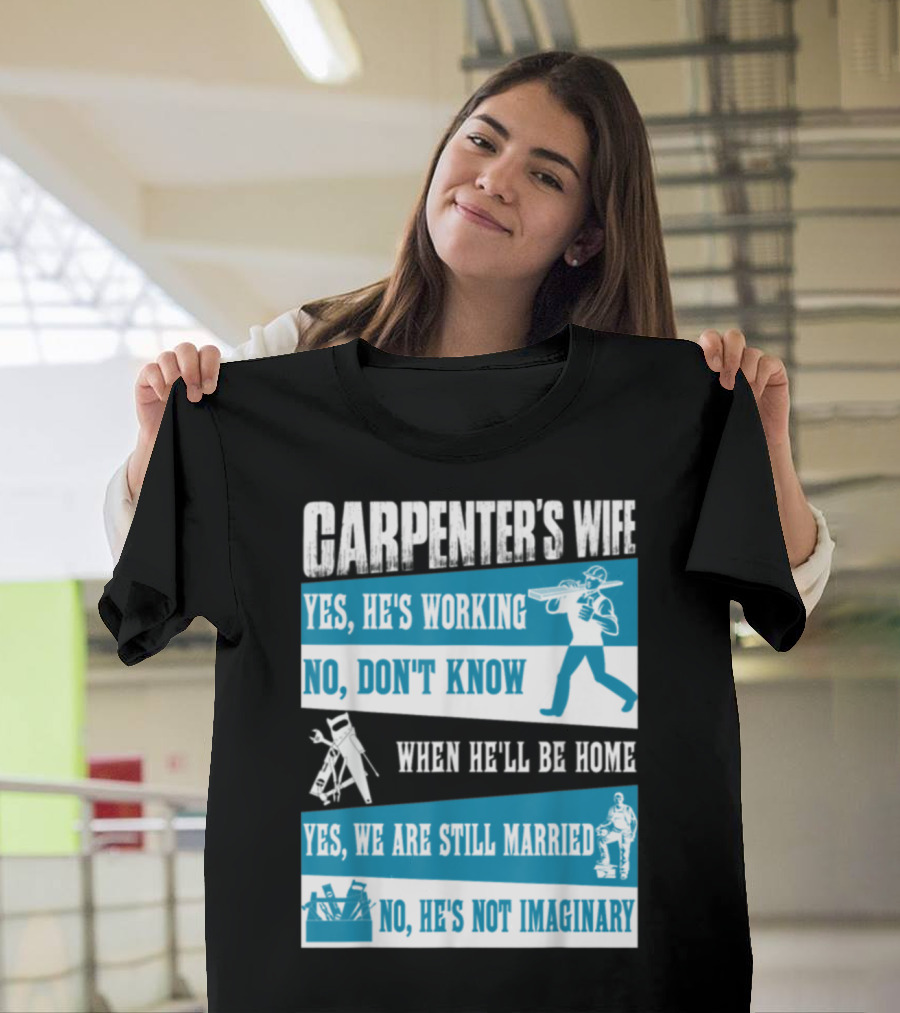 Carpenter's Wife Humor Yes He's Working No Don't Know When He'll Be Home Yes Still Married Not Imaginary T-Shirt