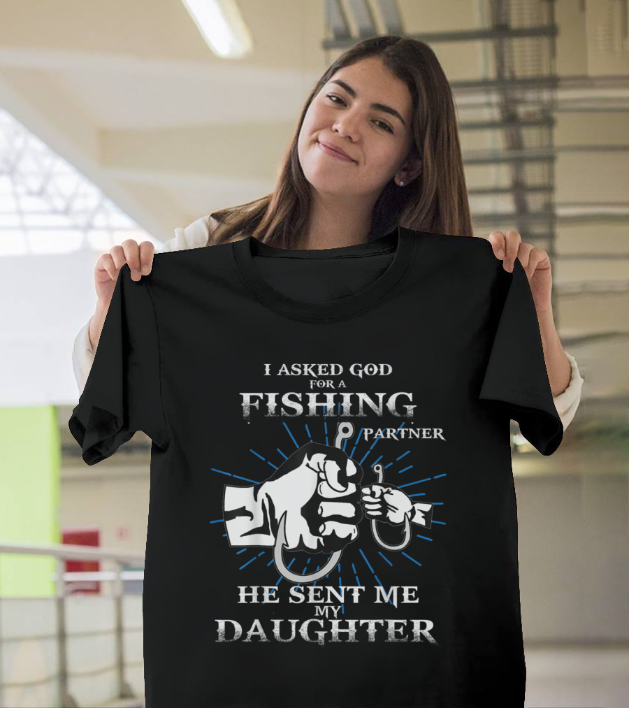 I Asked God for a Fishing Partner He Sent Me My Daughter Fish Dad and Daughter T-Shirt