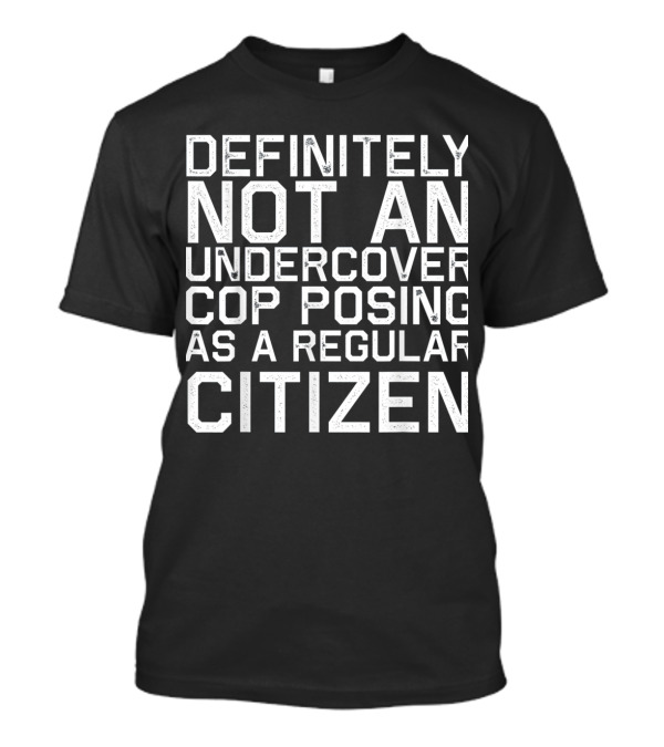 Definitely Not An Undercover Cop Posing As A Regular Citizen T-Shirt
