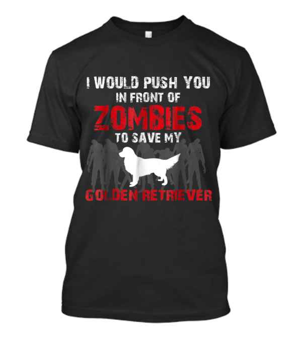 I Would Push You In Front Of Zombies To Save My Golden Retriever T-Shirt