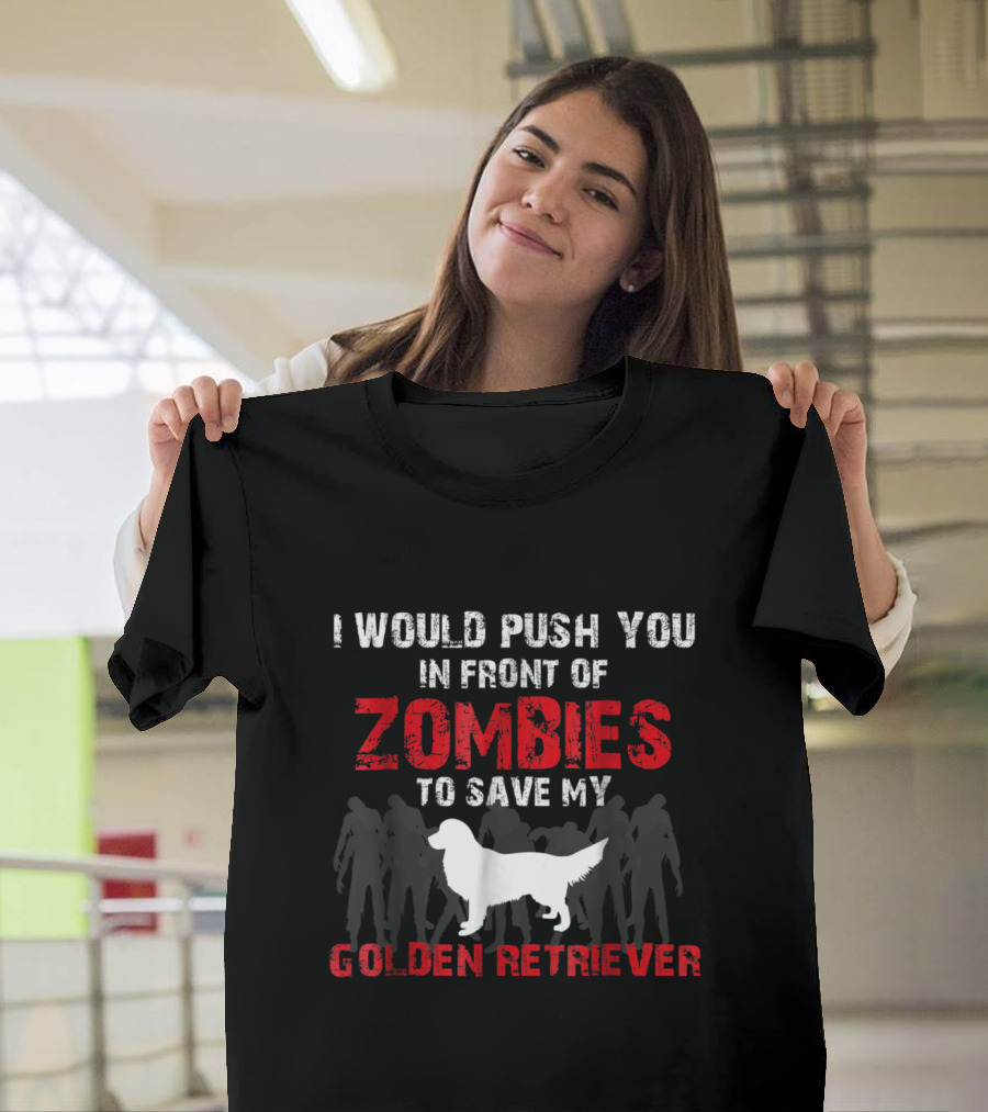 I Would Push You in Front of Zombies to Save My Golden Retriever T-Shirt