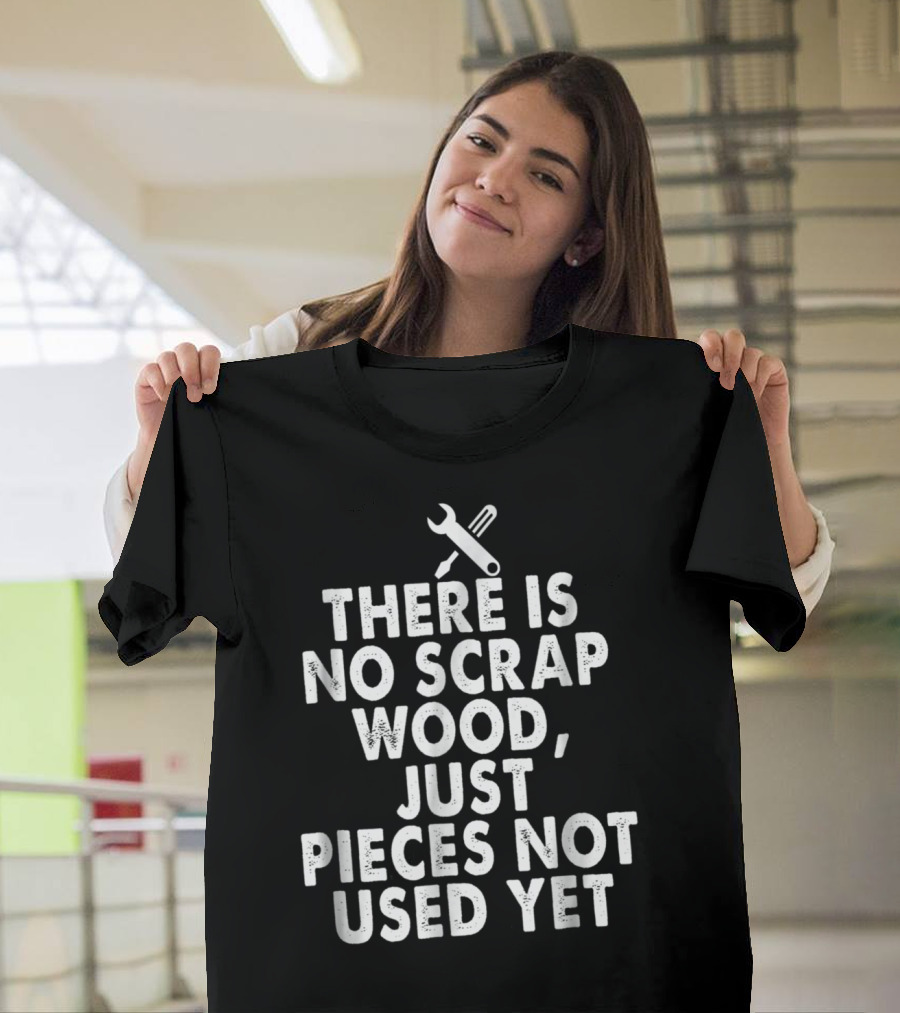 Funny Woodworking Carpenter Summer There Is No Scrap Wood Just Pieces Not Used Yet T-Shirt