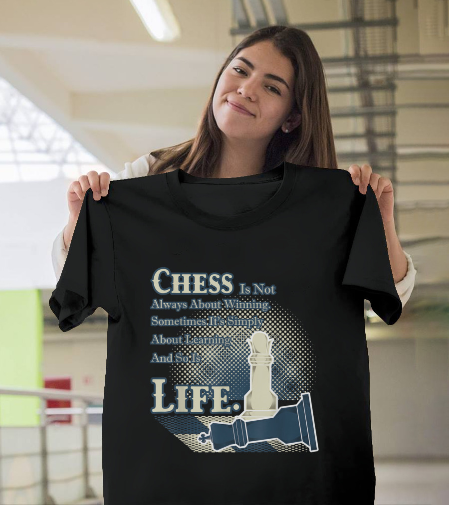 Chess Is Not Always About Winning Sometimes It's Simply About Learning And So Is Life T-Shirt