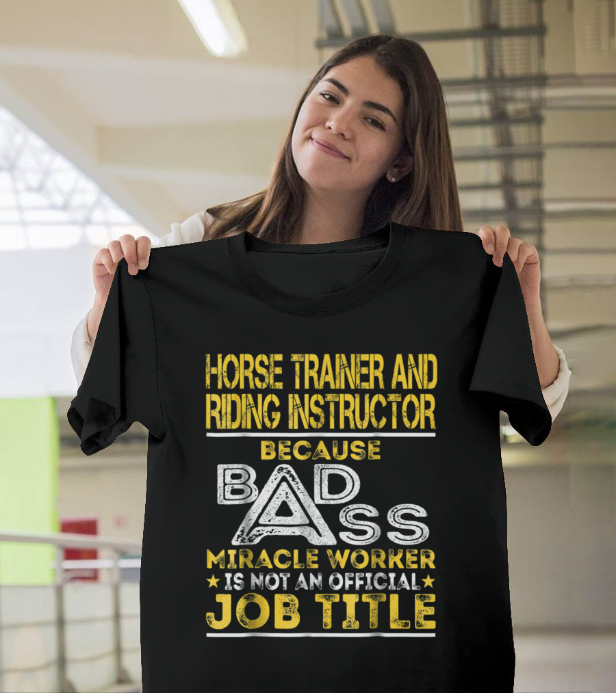 Horse Trainer and Riding Instructor Miracle Worker Because Bad Ass Is Not an Official Job Title T-Shirt