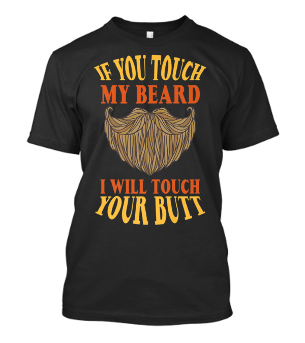 If You Touch My Beard I Will Touch Your Butt T-Shirt