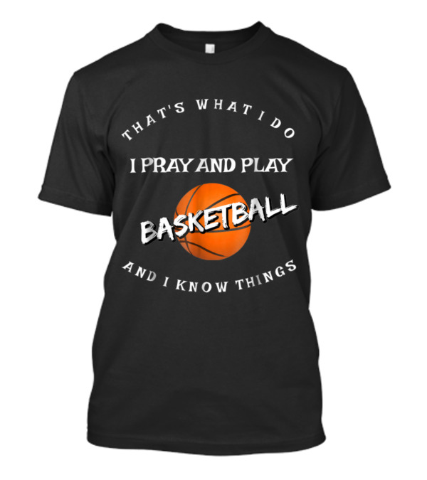 That's What I Do I Pray And Play Basketball And I Know Things T-Shirt