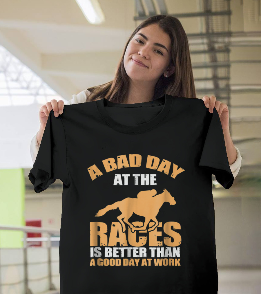 A Bad Day at The Races Is Better Than a Good Day at Work T-Shirt