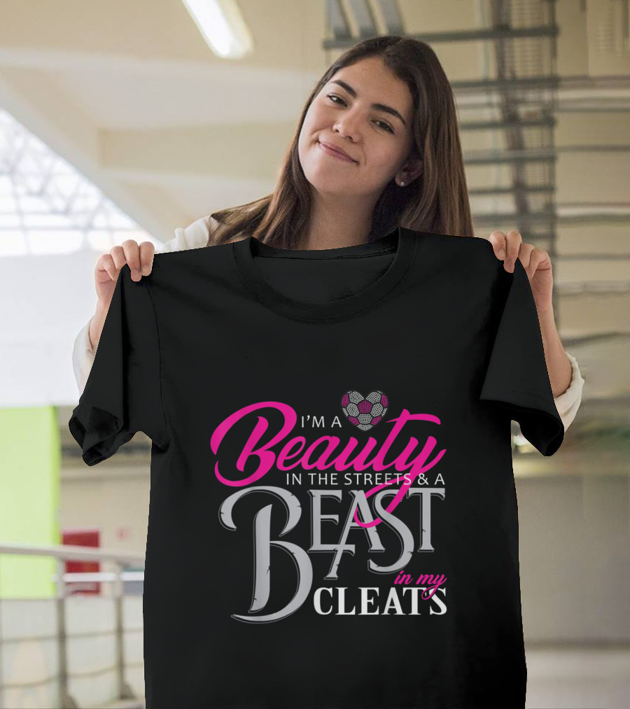 I'm a Beauty in the Streets and a Beast in My Cleats Soccer Heart T-Shirt