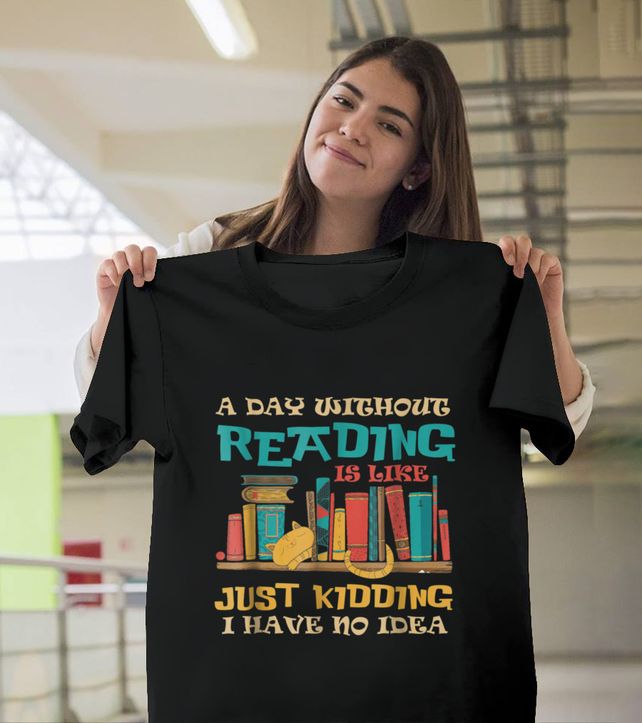 A Day Without Reading Is Like Just Kidding I Have No Idea Bookshelf Cat Stack T-Shirt