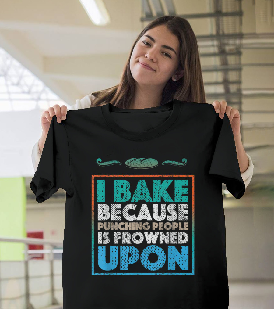 I Bake Because Punching People Is Frowned Upon Baking Humor T-Shirt